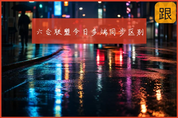 六合联盟今日多端同步区别
