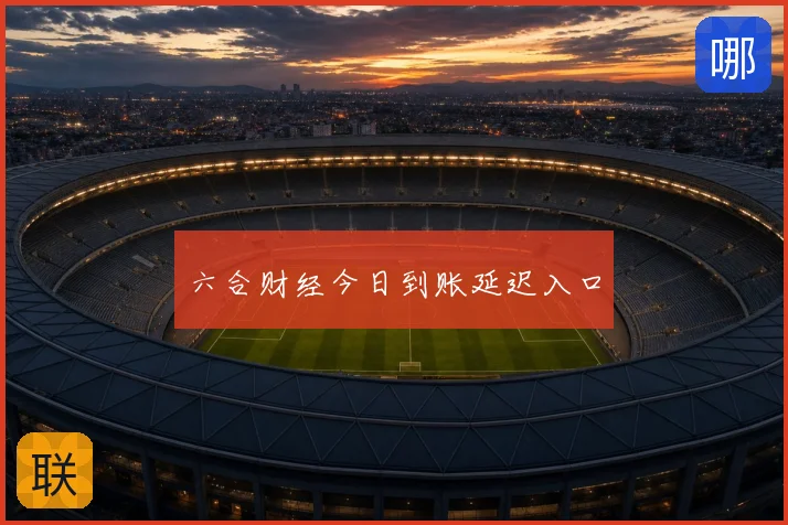 六合财经今日到账延迟入口